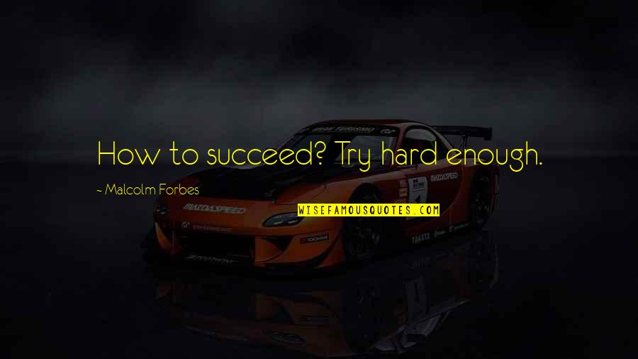 Tenju In Rowland Quotes By Malcolm Forbes: How to succeed? Try hard enough.