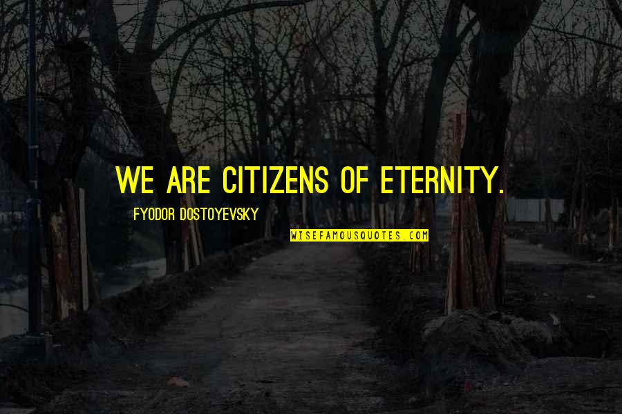 Tenkterer Quotes By Fyodor Dostoyevsky: We are citizens of eternity.