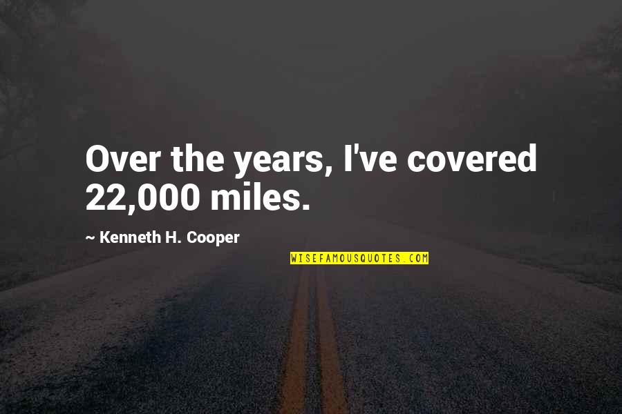 Tenkterer Quotes By Kenneth H. Cooper: Over the years, I've covered 22,000 miles.