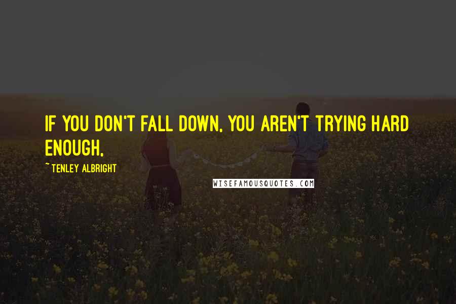 Tenley Albright quotes: If you don't fall down, you aren't trying hard enough,