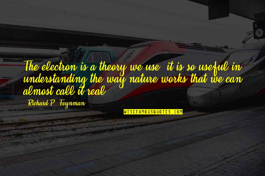 Tenlocals Quotes By Richard P. Feynman: The electron is a theory we use; it Tenlocals Quotes By Richard P. Feynman: The electron is a theory we use; it