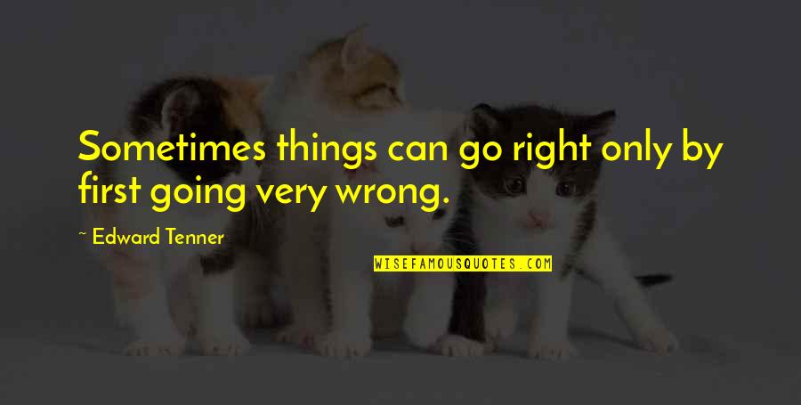 Tenner Quotes By Edward Tenner: Sometimes things can go right only by first