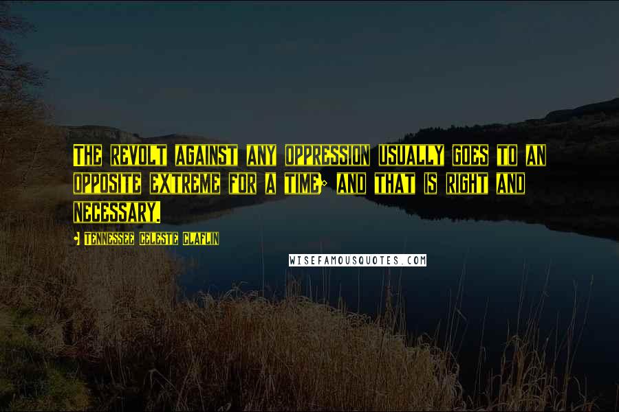 Tennessee Celeste Claflin quotes: The revolt against any oppression usually goes to an opposite extreme for a time; and that is right and necessary.