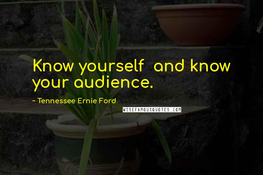 Tennessee Ernie Ford quotes: Know yourself and know your audience.