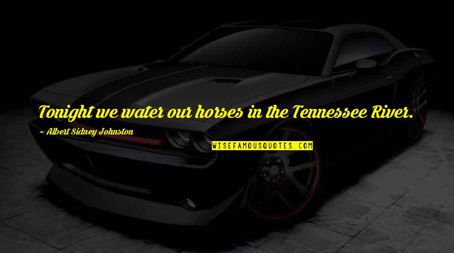 Tennessee Quotes By Albert Sidney Johnston: Tonight we water our horses in the Tennessee