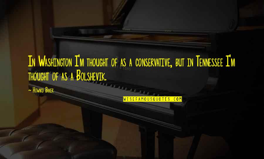 Tennessee Quotes By Howard Baker: In Washington I'm thought of as a conservative,
