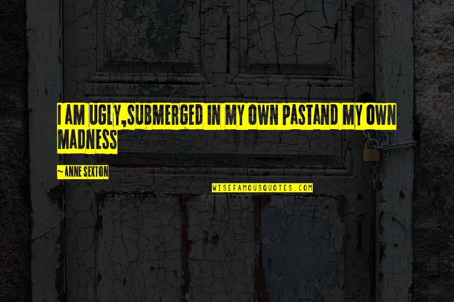 Tennessee State Quotes By Anne Sexton: I am ugly,submerged in my own pastand my