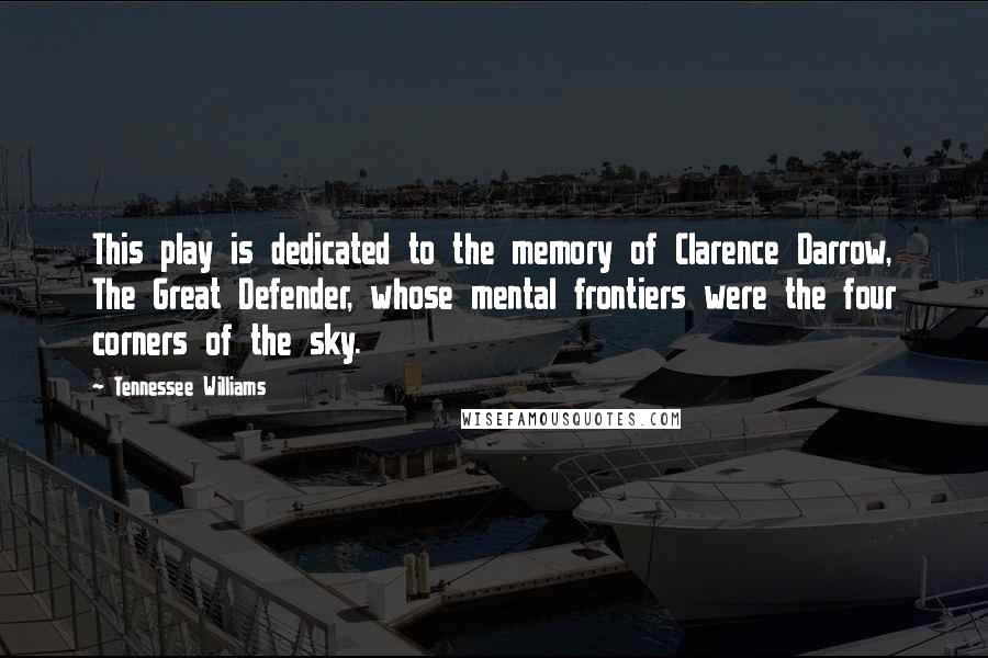 Tennessee Williams quotes: This play is dedicated to the memory of Clarence Darrow, The Great Defender, whose mental frontiers were the four corners of the sky. Tennessee Williams quotes: This play is dedicated to the memory of Clarence Darrow, The Great Defender, whose mental frontiers were the four corners of the sky.