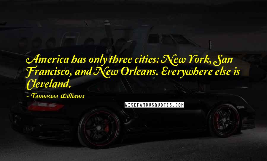 Tennessee Williams quotes: America has only three cities: New York, San Francisco, and New Orleans. Everywhere else is Cleveland. Tennessee Williams quotes: America has only three cities: New York, San Francisco, and New Orleans. Everywhere else is Cleveland.