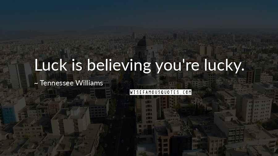 Tennessee Williams quotes: Luck is believing you're lucky.