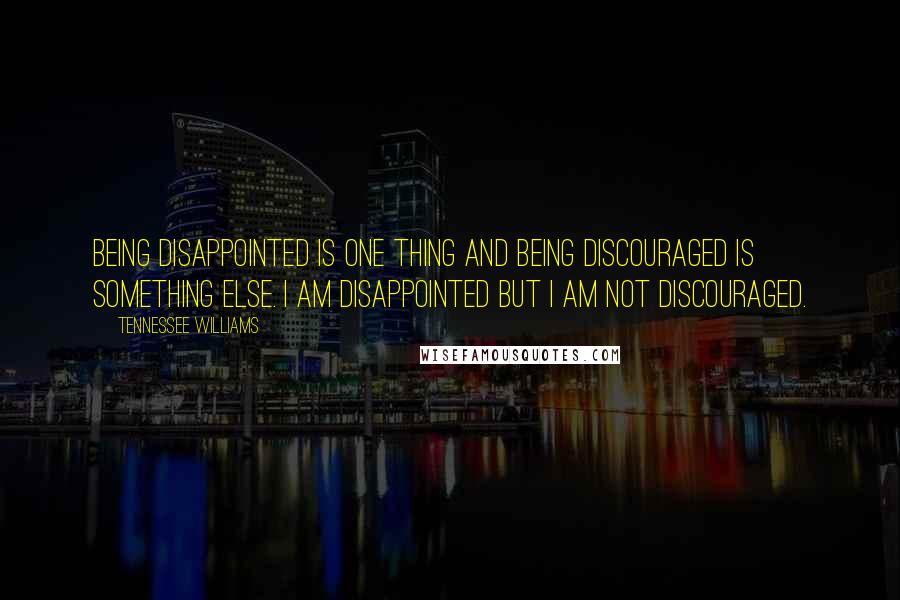 Tennessee Williams quotes: Being disappointed is one thing and being discouraged is something else. I am disappointed but I am not discouraged. Tennessee Williams quotes: Being disappointed is one thing and being discouraged is something else. I am disappointed but I am not discouraged.