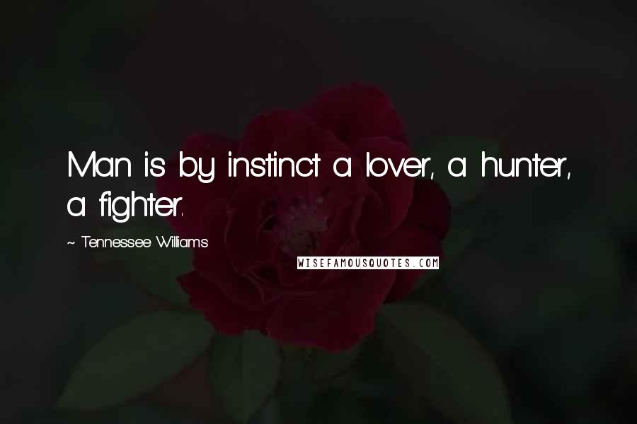 Tennessee Williams quotes: Man is by instinct a lover, a hunter, a fighter.