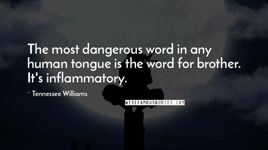 Tennessee Williams quotes: The most dangerous word in any human tongue is the word for brother. It's inflammatory.