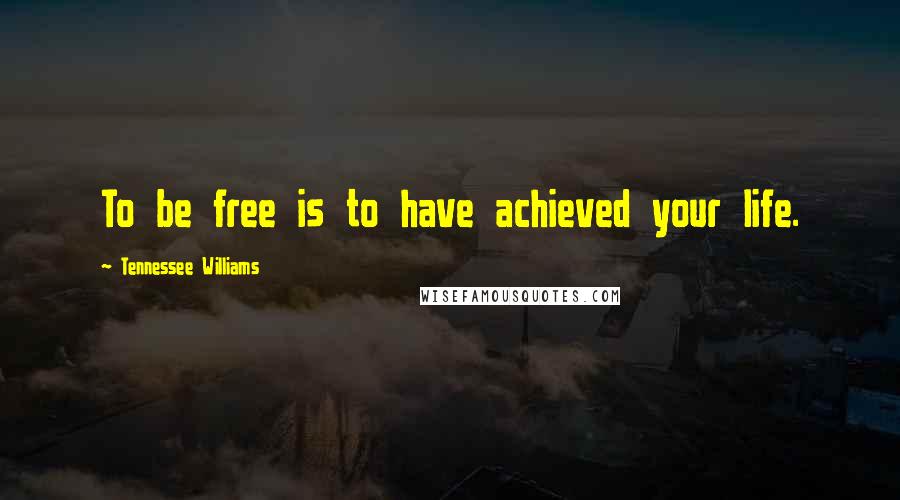 Tennessee Williams quotes: To be free is to have achieved your life.