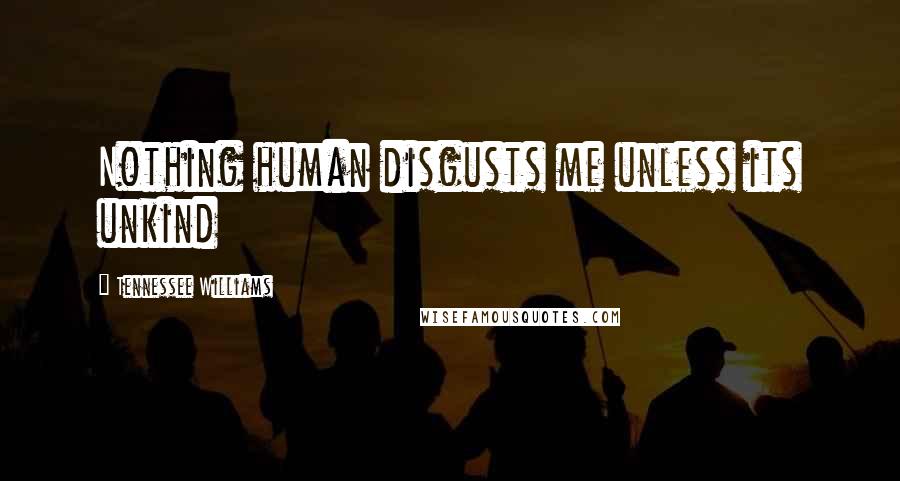 Tennessee Williams quotes: Nothing human disgusts me unless its unkind