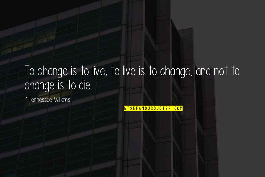 Tennessee Williams Quotes By Tennessee Williams: To change is to live, to live is