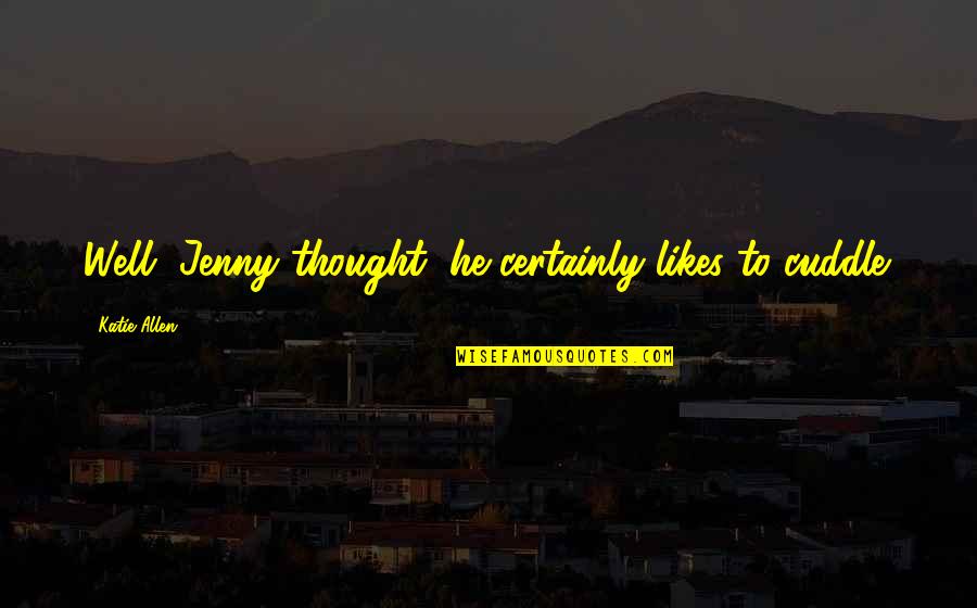 Tennessy Honey Quotes By Katie Allen: Well, Jenny thought, he certainly likes to cuddle. Tennessy Honey Quotes By Katie Allen: Well, Jenny thought, he certainly likes to cuddle.