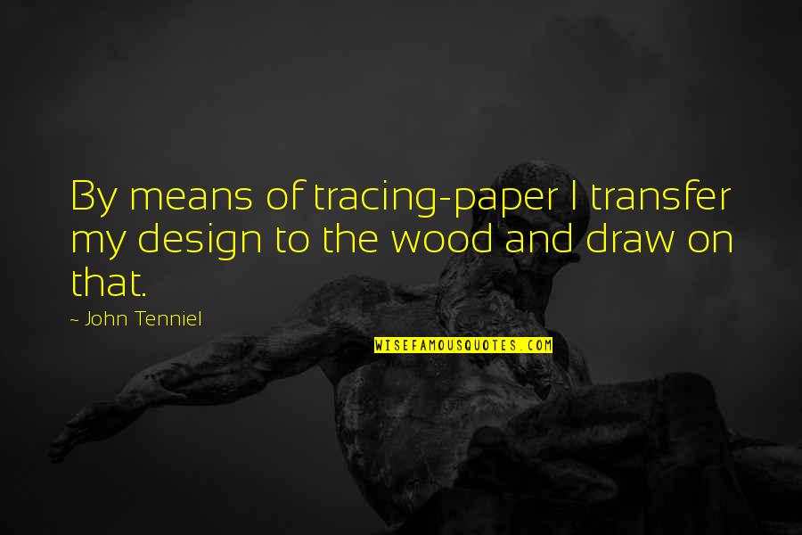 Tenniel Quotes By John Tenniel: By means of tracing-paper I transfer my design