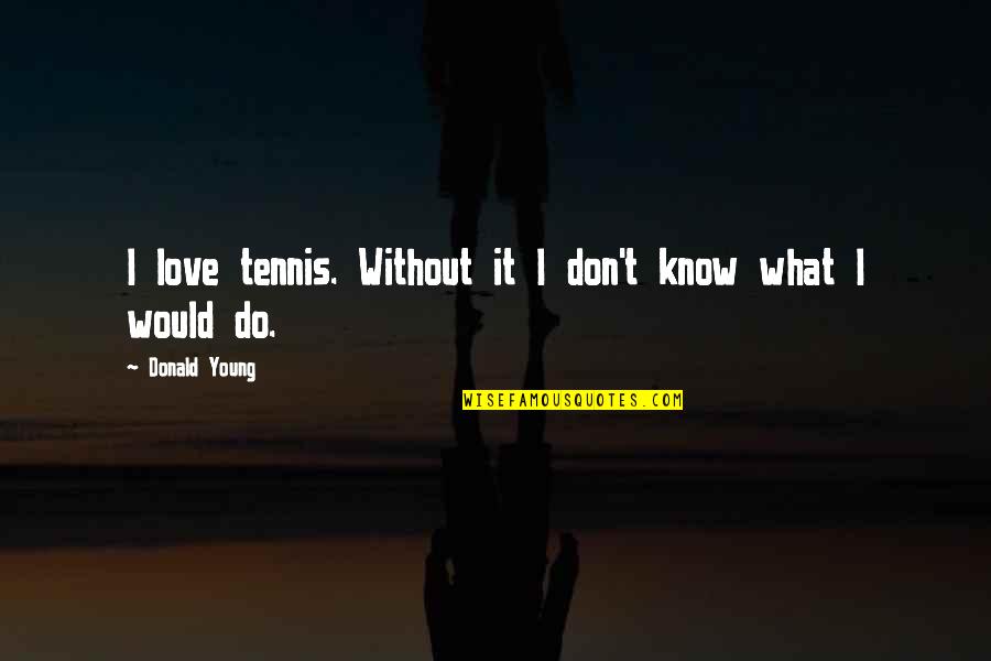 Tennis And Love Quotes By Donald Young: I love tennis. Without it I don't know