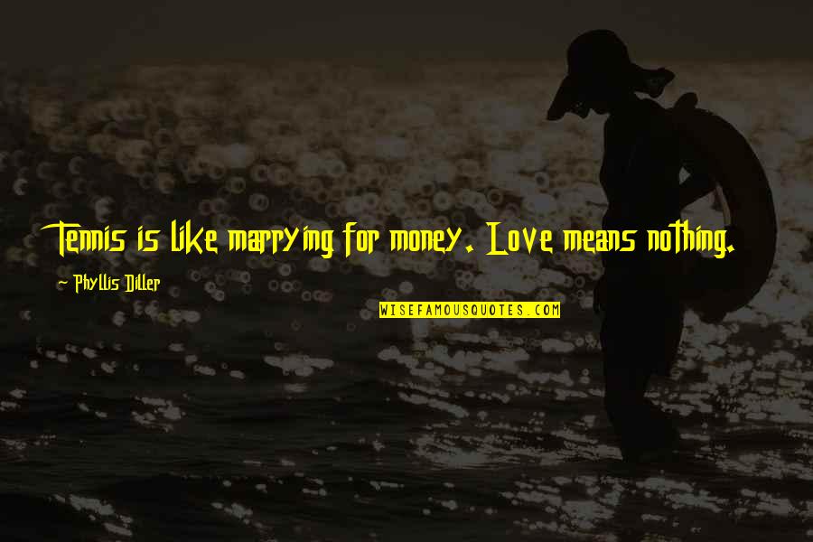 Tennis And Love Quotes By Phyllis Diller: Tennis is like marrying for money. Love means