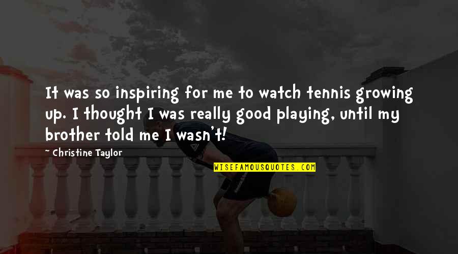 Tennis Best Quotes By Christine Taylor: It was so inspiring for me to watch
