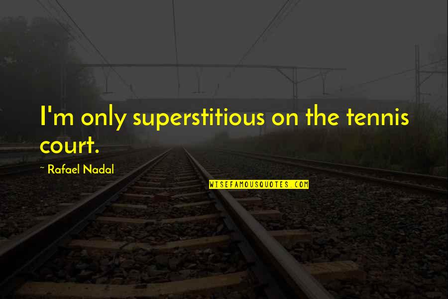Tennis Court Quotes By Rafael Nadal: I'm only superstitious on the tennis court.