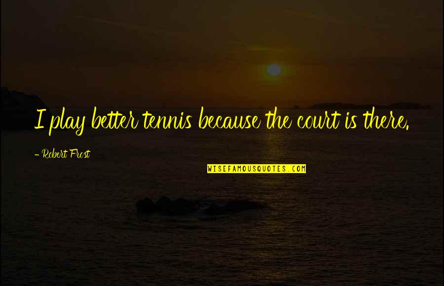 Tennis Court Quotes By Robert Frost: I play better tennis because the court is