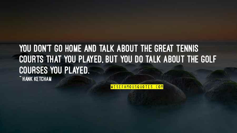 Tennis Courts Quotes By Hank Ketcham: You don't go home and talk about the