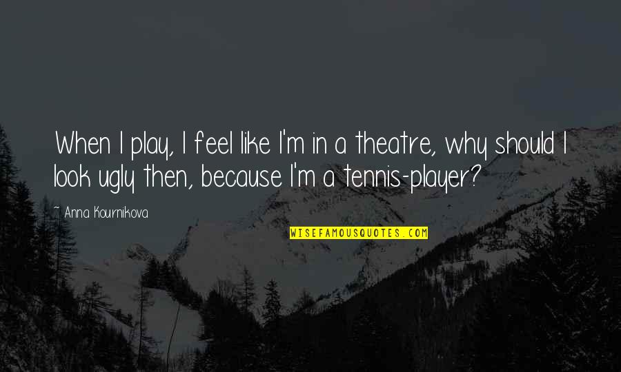 Tennis Player Quotes By Anna Kournikova: When I play, I feel like I'm in