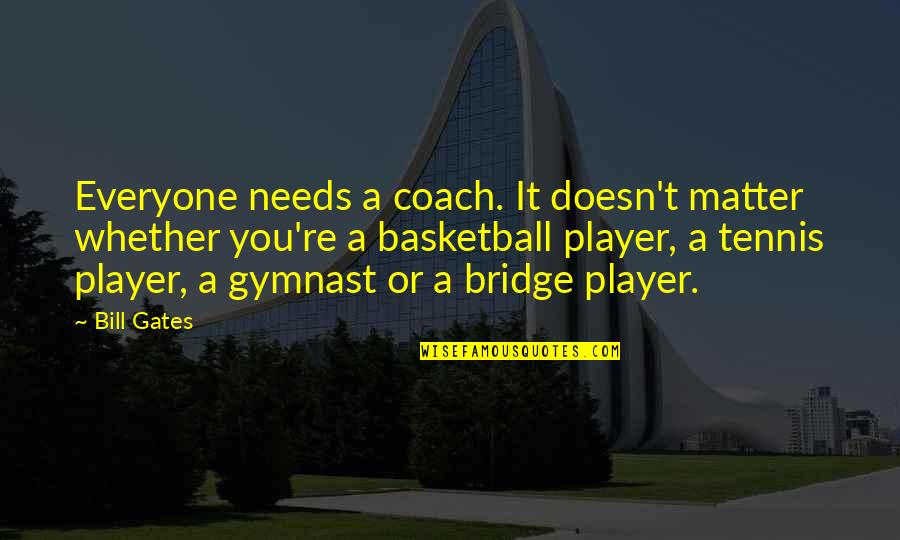 Tennis Player Quotes By Bill Gates: Everyone needs a coach. It doesn't matter whether