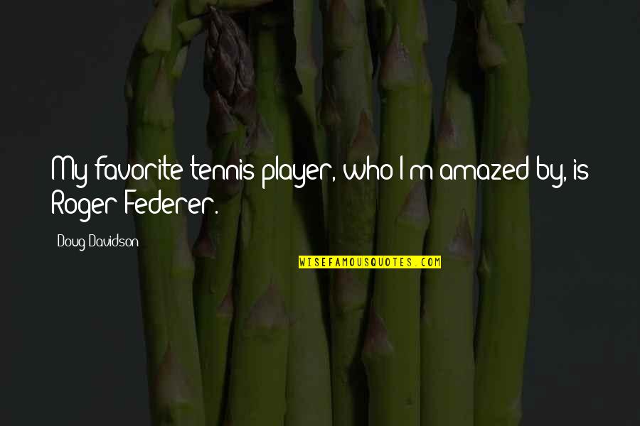Tennis Player Quotes By Doug Davidson: My favorite tennis player, who I'm amazed by,