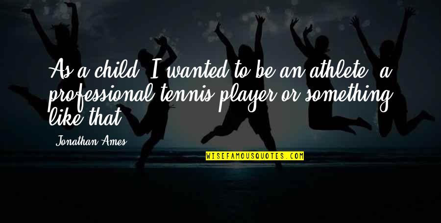 Tennis Player Quotes By Jonathan Ames: As a child, I wanted to be an