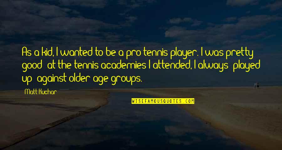 Tennis Player Quotes By Matt Kuchar: As a kid, I wanted to be a