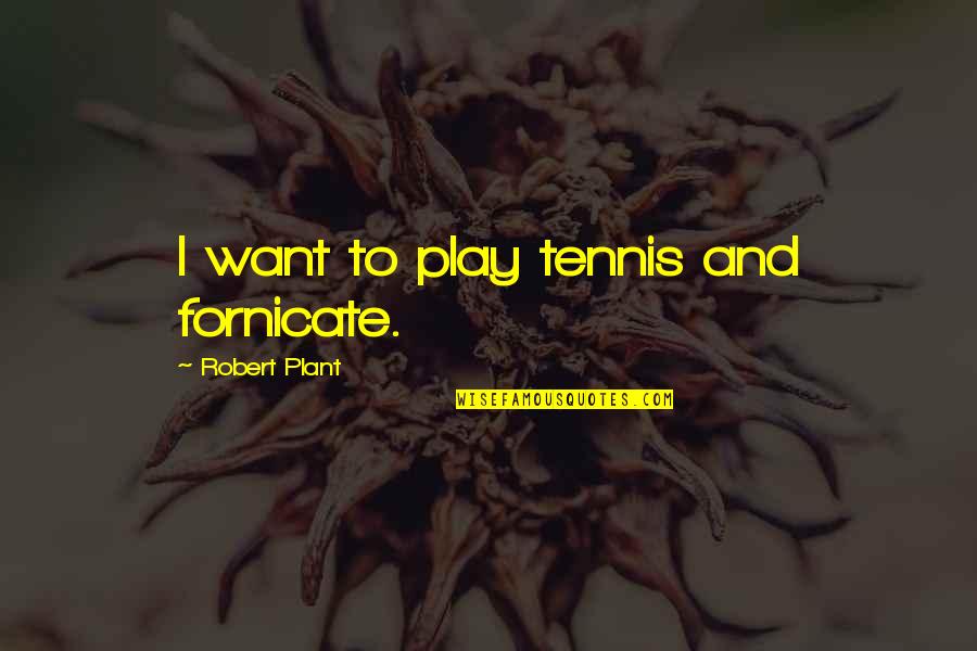 Tennis Quotes By Robert Plant: I want to play tennis and fornicate.