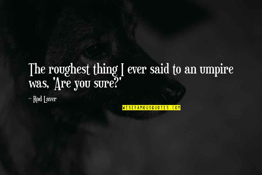 Tennis Quotes By Rod Laver: The roughest thing I ever said to an