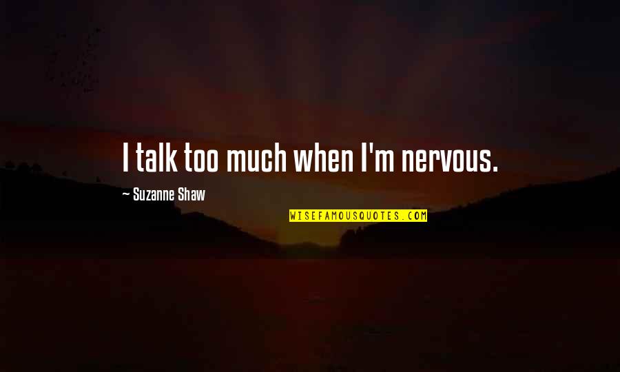 Tennis Racquets Quotes By Suzanne Shaw: I talk too much when I'm nervous.
