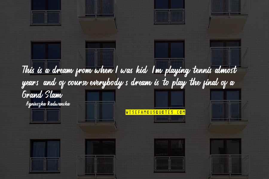 Tennis's Quotes By Agnieszka Radwanska: This is a dream from when I was
