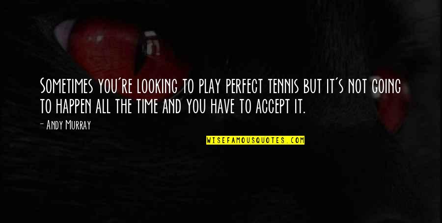 Tennis's Quotes By Andy Murray: Sometimes you're looking to play perfect tennis but