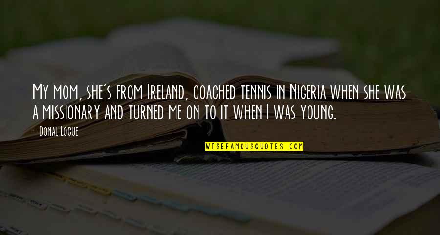 Tennis's Quotes By Donal Logue: My mom, she's from Ireland, coached tennis in