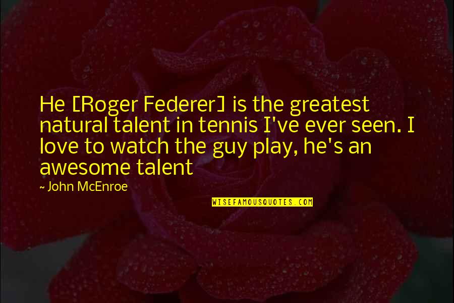 Tennis's Quotes By John McEnroe: He [Roger Federer] is the greatest natural talent