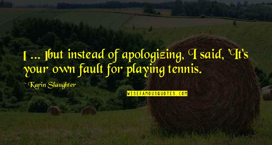 Tennis's Quotes By Karin Slaughter: [ ... ]but instead of apologizing, I said,