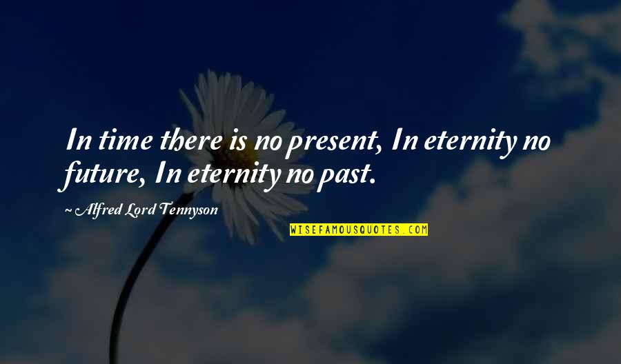 Tennyson Alfred Quotes By Alfred Lord Tennyson: In time there is no present, In eternity