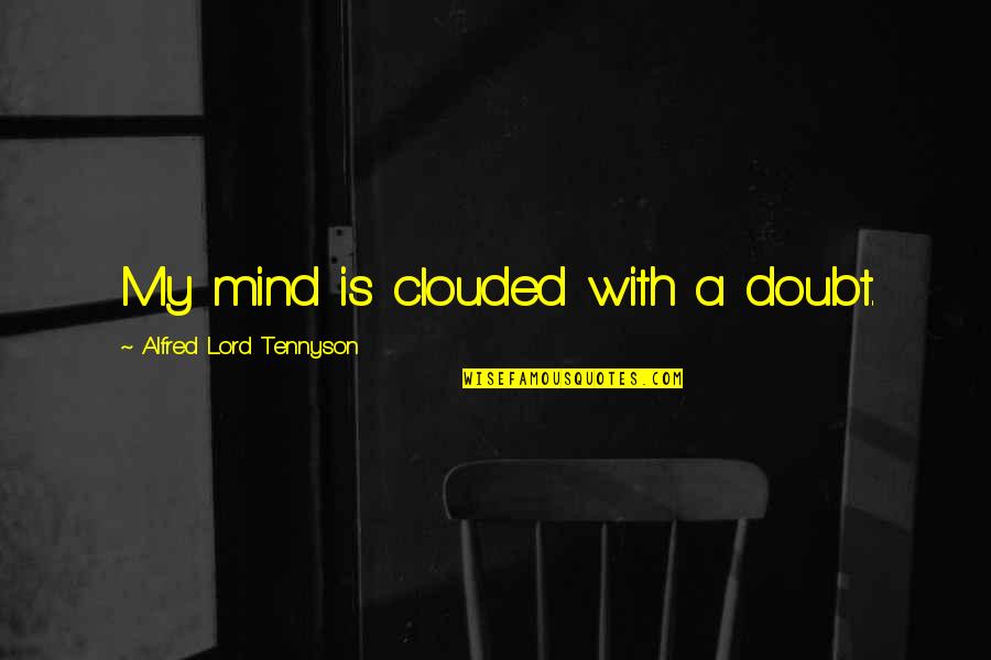 Tennyson Alfred Quotes By Alfred Lord Tennyson: My mind is clouded with a doubt.
