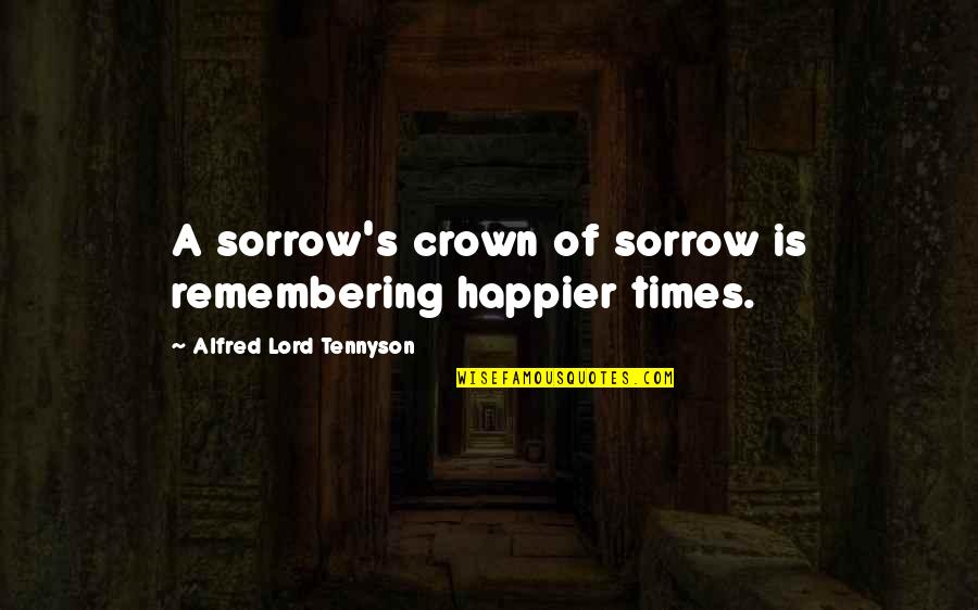 Tennyson Alfred Quotes By Alfred Lord Tennyson: A sorrow's crown of sorrow is remembering happier