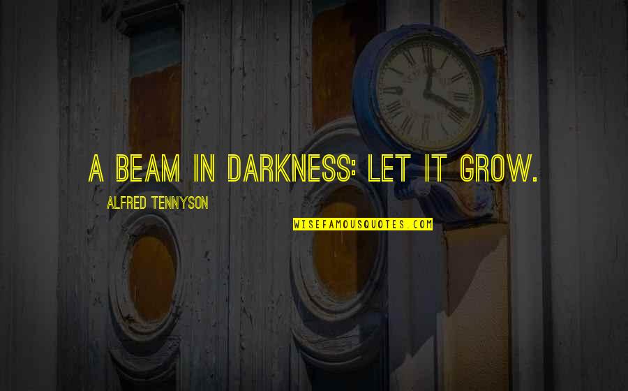 Tennyson In Memoriam Quotes By Alfred Tennyson: A beam in darkness: let it grow. Tennyson In Memoriam Quotes By Alfred Tennyson: A beam in darkness: let it grow.
