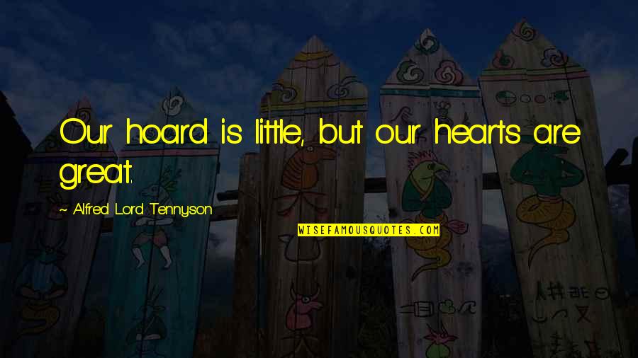 Tennyson's Quotes By Alfred Lord Tennyson: Our hoard is little, but our hearts are Tennyson's Quotes By Alfred Lord Tennyson: Our hoard is little, but our hearts are