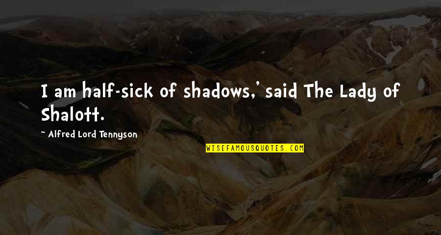 Tennyson's Quotes By Alfred Lord Tennyson: I am half-sick of shadows,' said The Lady