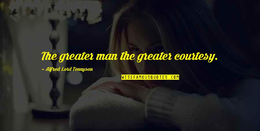 Tennyson's Quotes By Alfred Lord Tennyson: The greater man the greater courtesy.