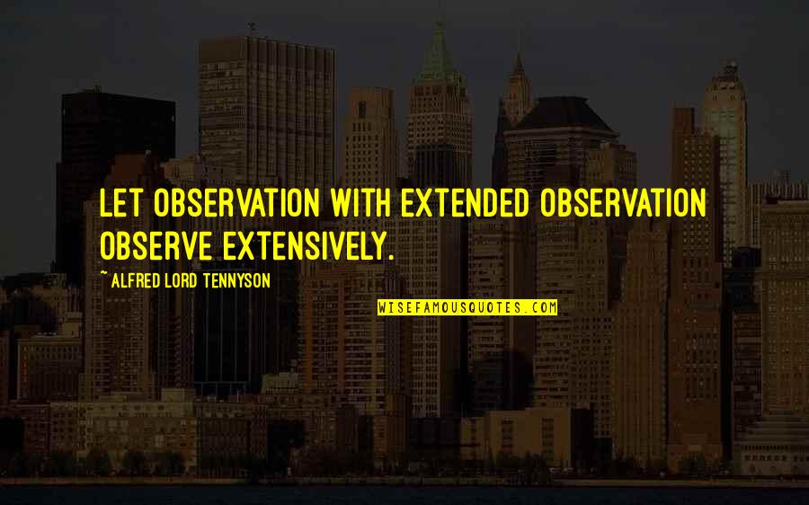 Tennyson's Quotes By Alfred Lord Tennyson: Let observation with extended observation observe extensively.