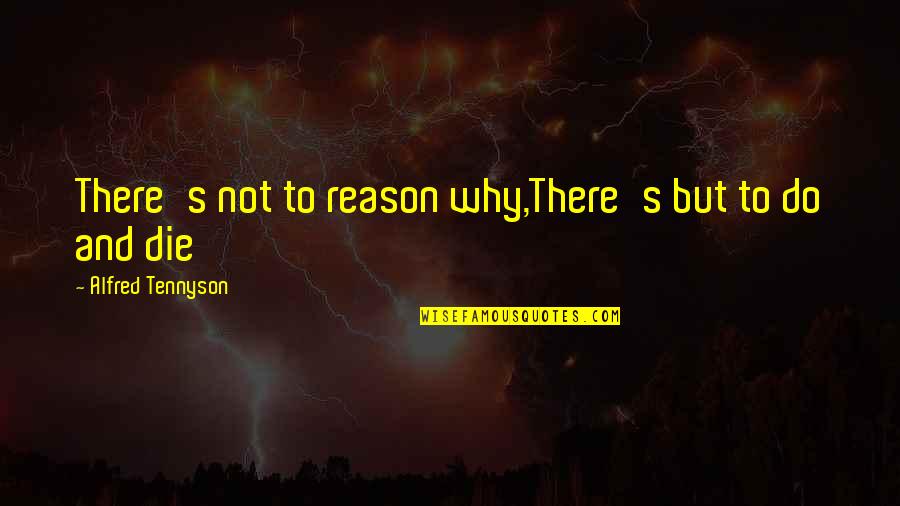Tennyson's Quotes By Alfred Tennyson: There's not to reason why,There's but to do